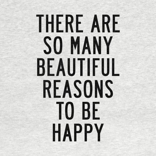 There Are So Many Beautiful Reasons to Be Happy by MotivatedType